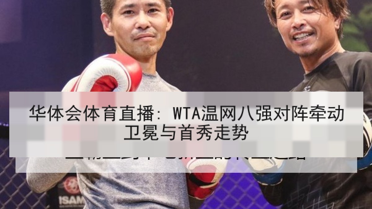 华体会体育直播: WTA温网八强对阵牵动卫冕与首秀走势