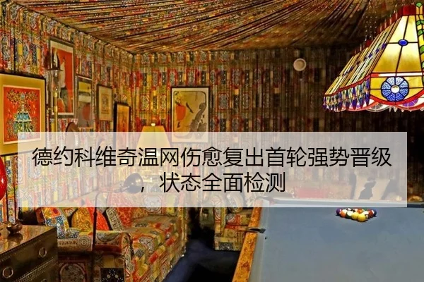 德约科维奇温网伤愈复出首轮强势晋级，状态全面检测