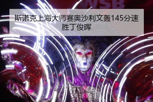 斯诺克上海大师赛奥沙利文轰145分速胜丁俊晖