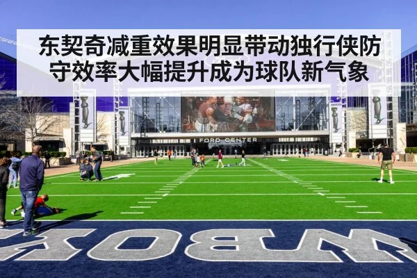 东契奇减重效果明显带动独行侠防守效率大幅提升成为球队新气象