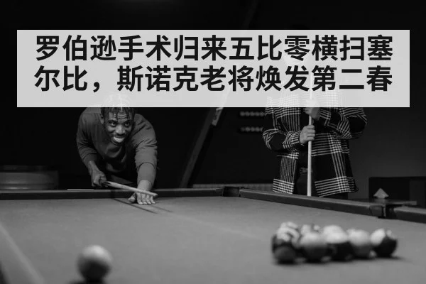罗伯逊手术归来五比零横扫塞尔比,斯诺克老将焕发第二春