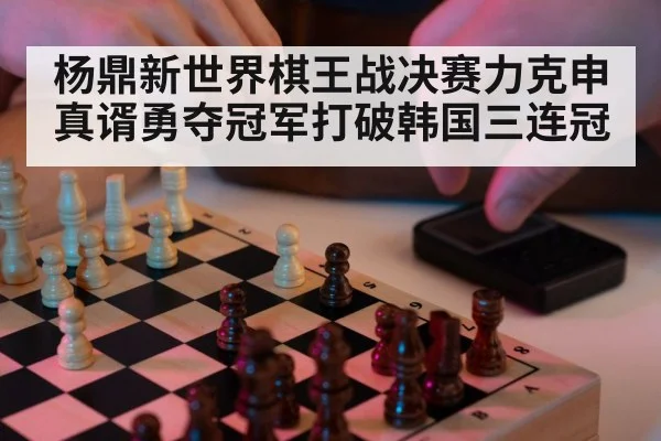 杨鼎新世界棋王战决赛力克申真谞勇夺冠军打破韩国三连冠