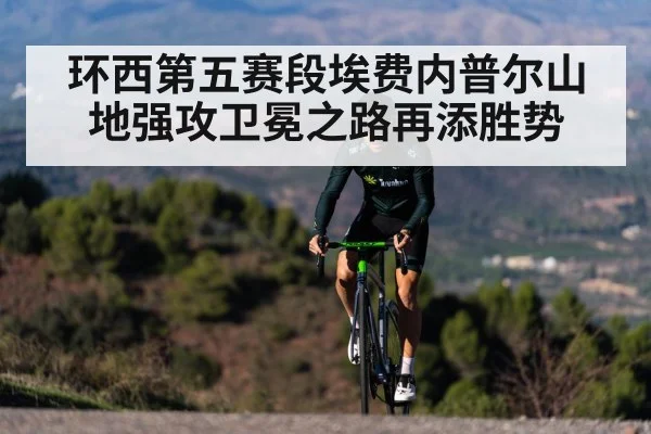 环西第五赛段埃费内普尔山地强攻卫冕之路再添胜势
