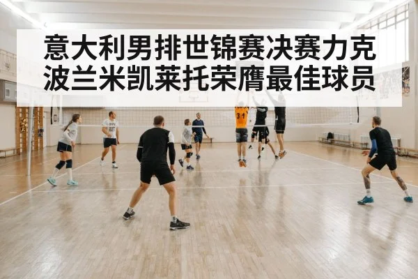意大利男排世锦赛决赛力克波兰米凯莱托荣膺最佳球员