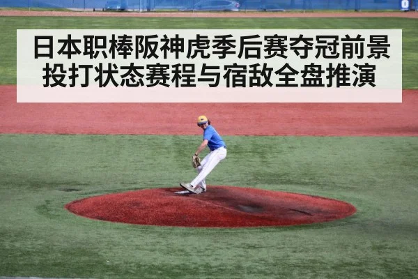 日本职棒阪神虎季后赛夺冠前景 投打状态赛程与宿敌全盘推演
