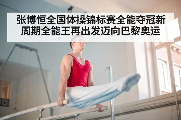 张博恒全国体操锦标赛全能夺冠新周期全能王再出发迈向巴黎奥运