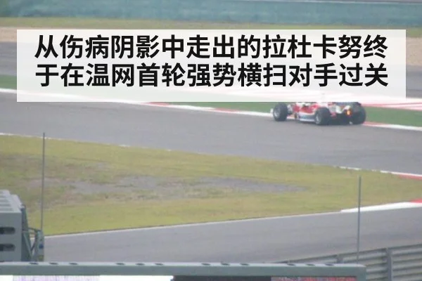 从伤病阴影中走出的拉杜卡努终于在温网首轮强势横扫对手过关